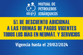 MUTUAL PETROLEROS JER. / 5% DESC. ADIC. A FORMAS DE PAGO VIGENTES / TODOS LOS DÍAS EN NEUM. Y SERV. / VIGENCIA: 29/02/24